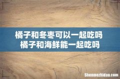橘子和冬枣可以一起吃吗 橘子和海鲜能一起吃吗