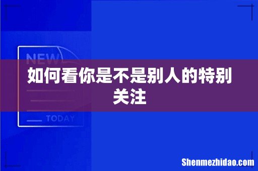 如何看你是不是别人的特别关注