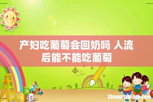 产妇吃葡萄会回奶吗 人流后能不能吃葡萄
