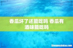 香瓜坏了还能吃吗 香瓜有酒味能吃吗