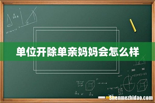 单位开除单亲妈妈会怎么样