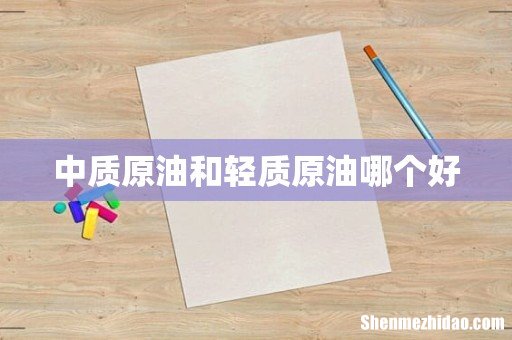 中质原油和轻质原油哪个好