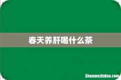 春天养肝喝什么茶