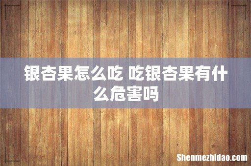 银杏果怎么吃 吃银杏果有什么危害吗