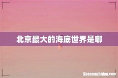 北京最大的海底世界是哪