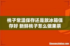 桃子常温保存还是放冰箱保存好 新鲜桃子怎么做果茶