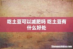吃土豆可以减肥吗 吃土豆有什么好处