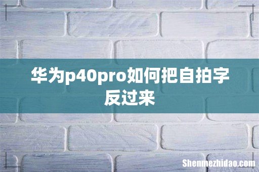 华为p40pro如何把自拍字反过来