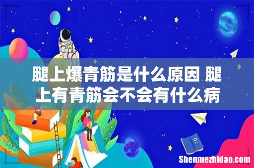 腿上爆青筋是什么原因 腿上有青筋会不会有什么病