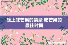 晚上吃芒果的禁忌 吃芒果的最佳时间