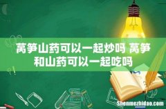 莴笋山药可以一起炒吗 莴笋和山药可以一起吃吗
