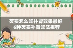 芡实怎么吃补肾效果最好 6种芡实补肾吃法推荐