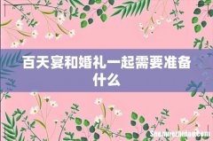 百天宴和婚礼一起需要准备什么
