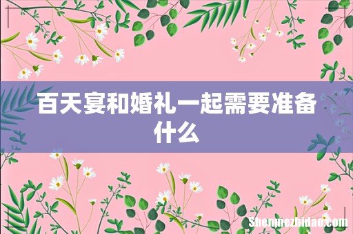 百天宴和婚礼一起需要准备什么