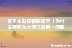 为什么被称为大西洋最后一滴眼泪 赛里木湖在新疆哪里