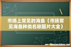 市场常见海鱼种类名称图片大全 市场上常见的海鱼