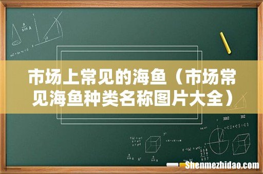 市场常见海鱼种类名称图片大全 市场上常见的海鱼