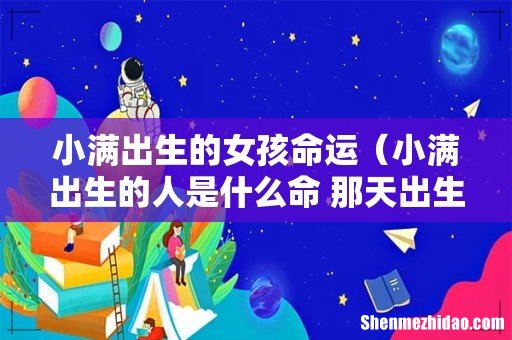小满出生的人是什么命 那天出生好吗 小满出生的女孩命运