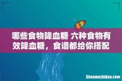 哪些食物降血糖 六种食物有效降血糖，食谱都给你搭配好了！