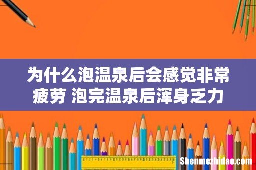 为什么泡温泉后会感觉非常疲劳 泡完温泉后浑身乏力怎么缓解