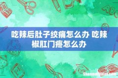 吃辣后肚子绞痛怎么办 吃辣椒肛门疼怎么办