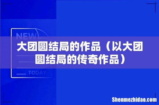 以大团圆结局的传奇作品 大团圆结局的作品