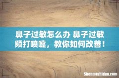 鼻子过敏怎么办 鼻子过敏频打喷嚏，教你如何改善！