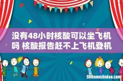 没有48小时核酸可以坐飞机吗 核酸报告赶不上飞机登机咋办