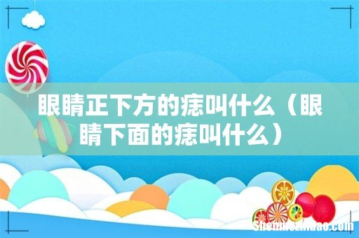 眼睛下面的痣叫什么 眼睛正下方的痣叫什么