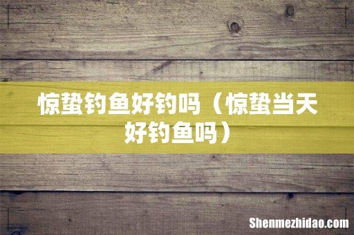 惊蛰当天好钓鱼吗 惊蛰钓鱼好钓吗