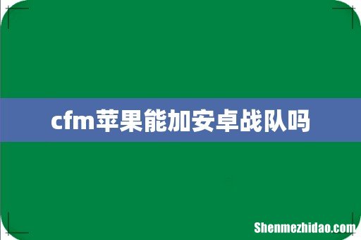 cfm苹果能加安卓战队吗
