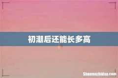 初潮后还能长多高