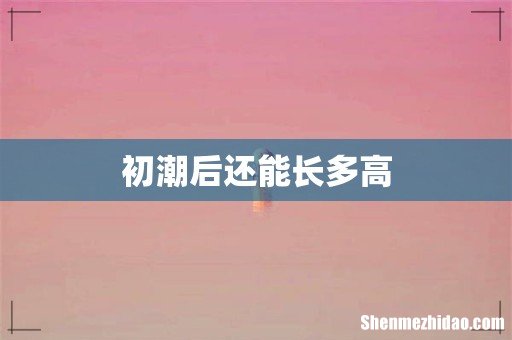 初潮后还能长多高