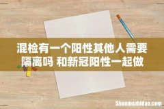 混检有一个阳性其他人需要隔离吗 和新冠阳性一起做核酸会传染吗