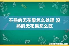不熟的无花果怎么处理 没熟的无花果怎么吃