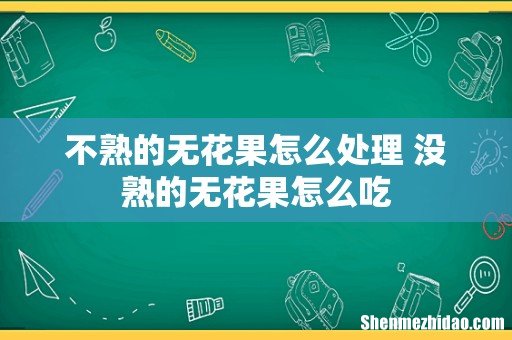 不熟的无花果怎么处理 没熟的无花果怎么吃