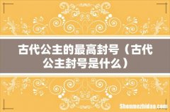古代公主封号是什么 古代公主的最高封号