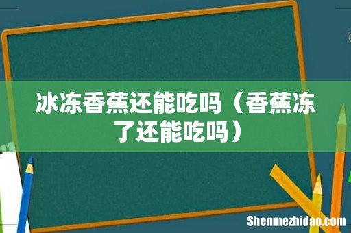 香蕉冻了还能吃吗 冰冻香蕉还能吃吗