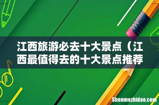 江西最值得去的十大景点推荐 江西旅游必去十大景点