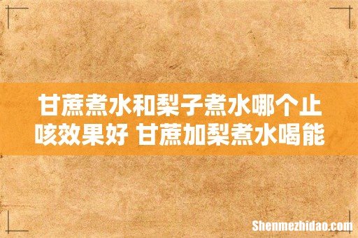 甘蔗煮水和梨子煮水哪个止咳效果好 甘蔗加梨煮水喝能止咳吗