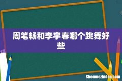周笔畅和李宇春哪个跳舞好些