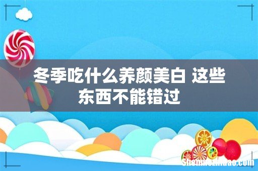 冬季吃什么养颜美白 这些东西不能错过