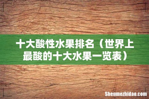 世界上最酸的十大水果一览表 十大酸性水果排名