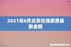 2021年6月北京社保缴费基数金额