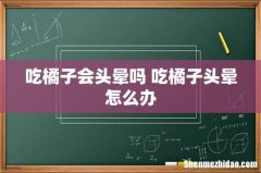 吃橘子会头晕吗 吃橘子头晕怎么办