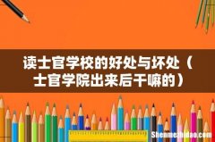士官学院出来后干嘛的 读士官学校的好处与坏处