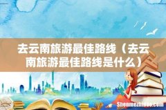 去云南旅游最佳路线是什么 去云南旅游最佳路线