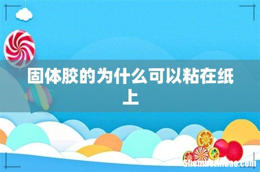 固体胶的为什么可以粘在纸上