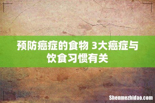 预防癌症的食物 3大癌症与饮食习惯有关