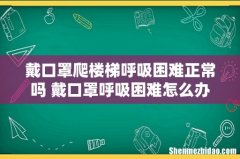 戴口罩爬楼梯呼吸困难正常吗 戴口罩呼吸困难怎么办
